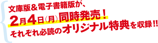 文庫版＆電子書籍版が、2月4日（月）同時発売！ それぞれ必読のオリジナル特典を収録!!