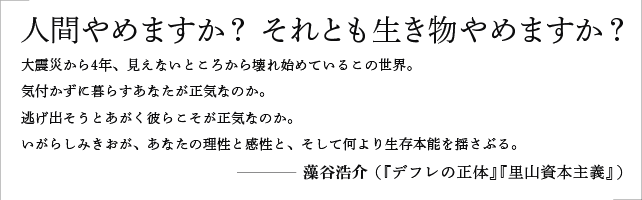 人間やめますか？ それとも生き物やめますか？ 生存本能を揺さぶる物語。大震災から４年、見えないところから壊れ始めているこの世界。気付かずに暮らすあなたが正気なのか。逃げ出そうとあがく彼らこそが正気なのか。いがらしみきおが、あなたの理性と感性と、そして何より生存本能を揺さぶる。／藻谷浩介（『里山資本主義』『デフレの正体』）