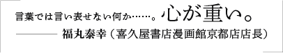 言葉では言い表せない何か……。心が重い。／福丸泰幸（喜久屋書店漫画館京都店店長）