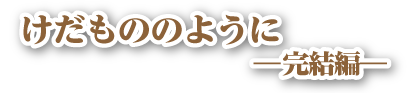 けだもののように 3 完結編