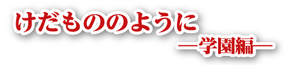 けだもののように 1 学園編