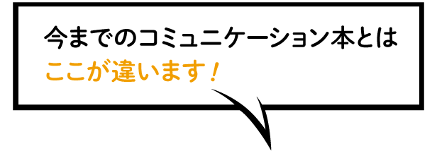 今までのコミュニケーション本とはここが違います！