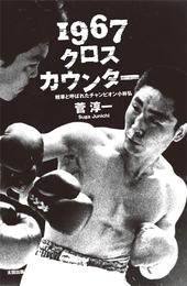 『１９６７クロスカウンター　雑草と呼ばれたチャンピオン小林弘』　著：菅淳一