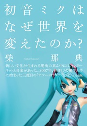 『初音ミクはなぜ世界を変えたのか？』　著：柴那典