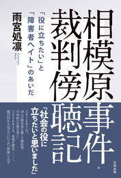 『相模原事件・裁判傍聴記　「役に立ちたい」と「障害者ヘイト」のあいだ』　著：雨宮処凛