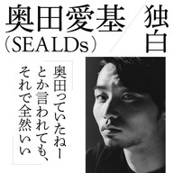 奥田愛基（SEALDs）独白「奥田っていたねーとか言われても、それで全然いい」
