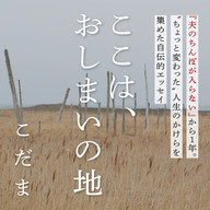 『夫のちんぽが入らない』から１年。こだまの第2作『ここは、おしまいの地』特設サイトを公開