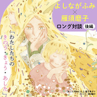 【後編】よしながふみ×雁須磨子 ロング対談「わたしたちのきのう・きょう・あした」