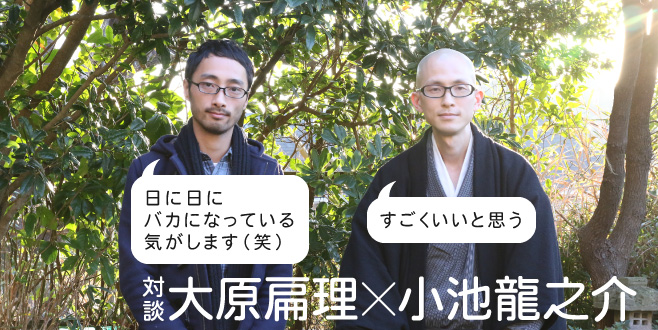 【対談】大原扁理×小池龍之介「日に日にバカになっている気がします(笑)」(大原) 「すごくいいと思う」(小池)