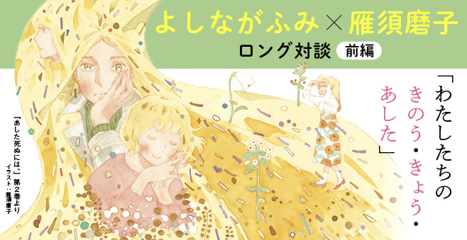 【前編】よしながふみ×雁須磨子 ロング対談「わたしたちのきのう・きょう・あした」