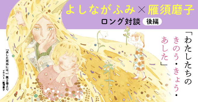 【後編】よしながふみ×雁須磨子 ロング対談「わたしたちのきのう・きょう・あした」