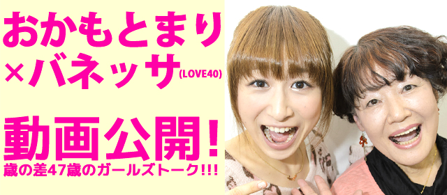 おかもとまり×バネッサ（LOVE40）! 歳の差47歳のガールズトーク!!!