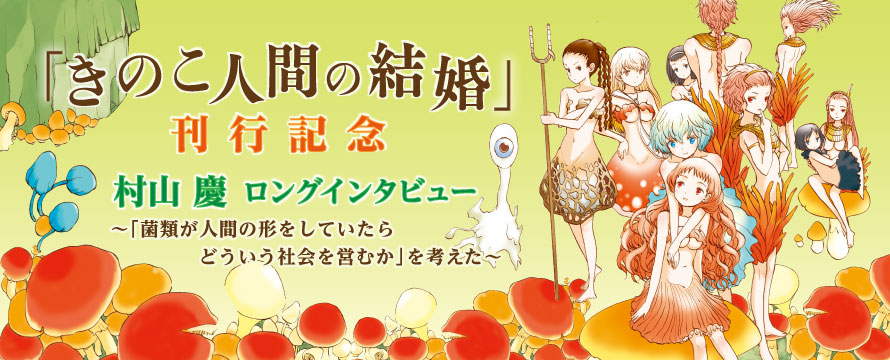 『きのこ人間の結婚』刊行記念 村山慶ロングインタビュー “「菌類が人間の形をしていたらどういう社会を営むか」を考えた”