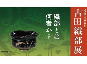 天下一の茶人・古田織部の名品がずらり　「没後400年 古田織部展」