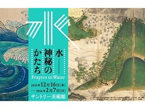 水への信仰や祈りがテーマ『水　神秘のかたち』展　サントリー美術館にて