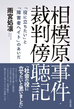 あの悪意はどこから生まれたのか　雨宮処凛・著『相模原事件・裁判傍聴記』刊行