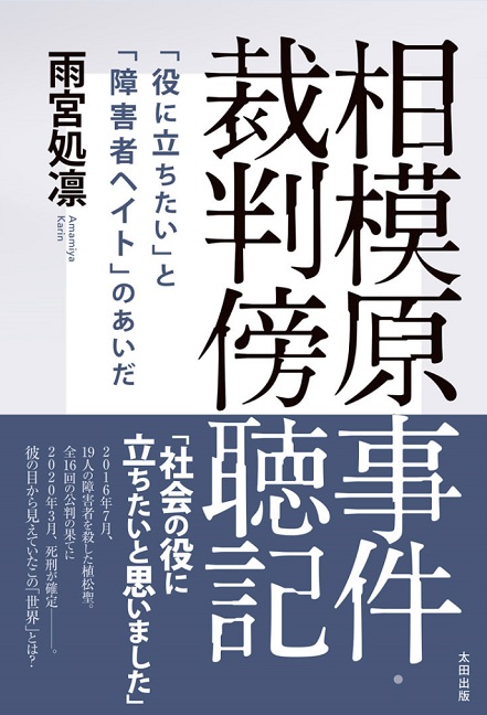 『相模原事件・裁判傍聴記 「役に立ちたい」と「障害者ヘイト」のあいだ』