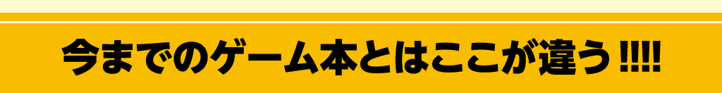 今までのゲーム本とはここが違う!!!!