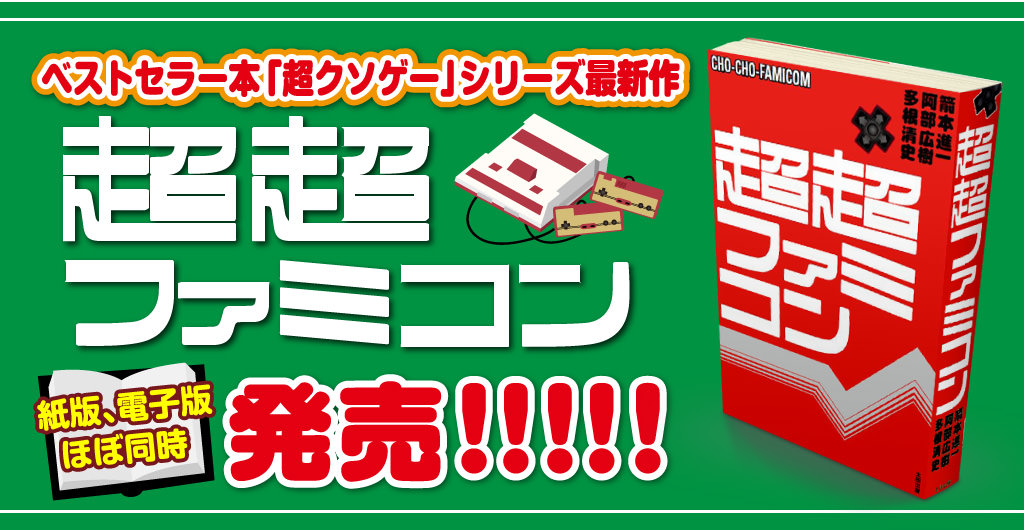 超超ファミコン - ベストセラー本「超クソゲー」シリーズ最新作! 紙版＆電子版がほぼ同時発売!!!!! これを読まずしてファミコンは、語れない!!!!!