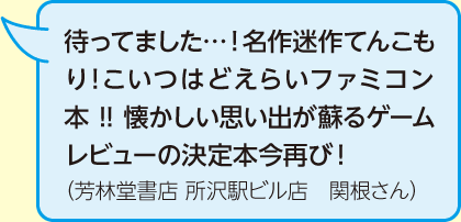 待ってました…！名作迷作てんこもり！こいつはどえらいファミコン本!!懐かしい思い出が蘇るゲームレビューの決定本今再び！（芳林堂書店 所沢駅ビル店　関根さん）
