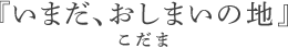 いまだ、おしまいの地