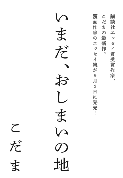 こだま著「いまだ、おしまいの地」…『夫のちんぽが入らない』から１年。“ちょっと変わった”人生のかけらを集めた自伝的エッセイ